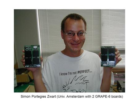 Simon Portegies Zwart (Univ. Amsterdam with 2 GRAPE-6 boards)