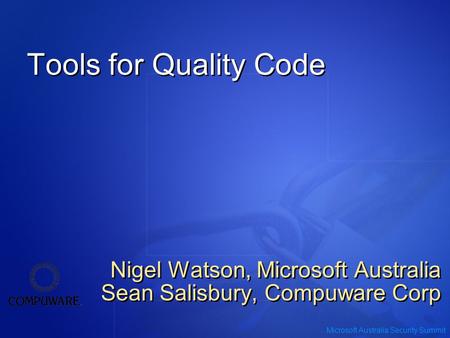 Microsoft Australia Security Summit Tools for Quality Code Nigel Watson, Microsoft Australia Sean Salisbury, Compuware Corp Nigel Watson, Microsoft Australia.