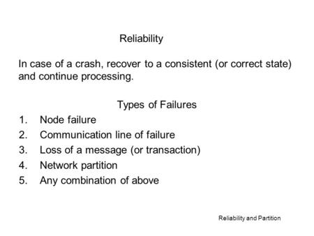 Reliability and Partition Types of Failures 1.Node failure 2.Communication line of failure 3.Loss of a message (or transaction) 4.Network partition 5.Any.