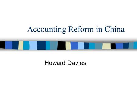 Accounting Reform in China Howard Davies. Objectives n To explain why China’s accounting practices have been in need of reform n to identify the main.