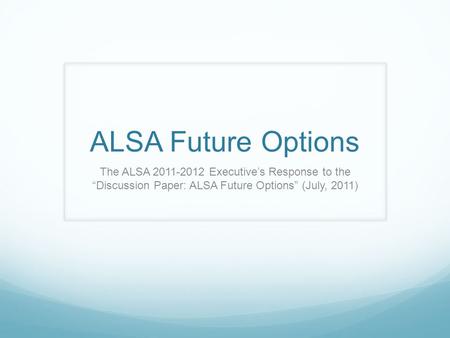 ALSA Future Options The ALSA 2011-2012 Executive’s Response to the “Discussion Paper: ALSA Future Options” (July, 2011)