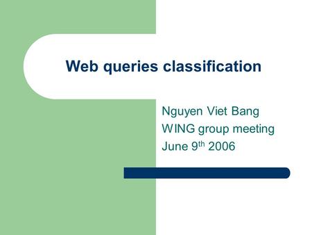 Web queries classification Nguyen Viet Bang WING group meeting June 9 th 2006.