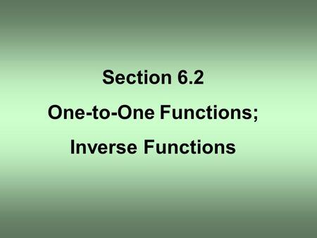 Section 6.2 One-to-One Functions; Inverse Functions.