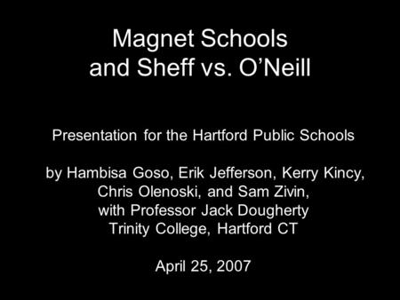 Magnet Schools and Sheff vs. O’Neill Presentation for the Hartford Public Schools by Hambisa Goso, Erik Jefferson, Kerry Kincy, Chris Olenoski, and Sam.