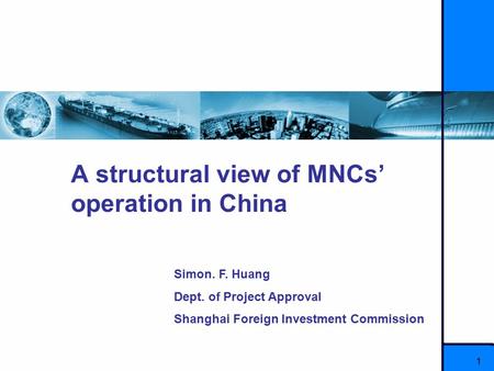 1 A structural view of MNCs’ operation in China Simon. F. Huang Dept. of Project Approval Shanghai Foreign Investment Commission.