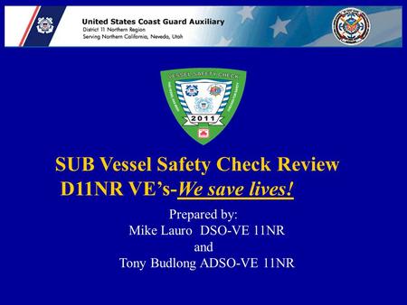 SUB Vessel Safety Check Review D11NR VE’s-We save lives! Prepared by: Mike Lauro DSO-VE 11NR and Tony Budlong ADSO-VE 11NR.