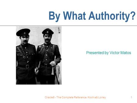 Oracle8 - The Complete Reference. Koch a& Loney1 By What Authority? Presented by Victor Matos.
