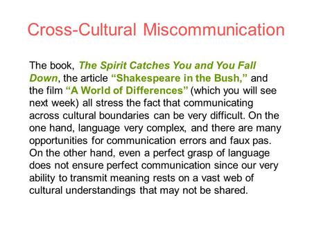 Cross-Cultural Miscommunication The book, The Spirit Catches You and You Fall Down, the article “Shakespeare in the Bush,” and the film “A World of Differences”