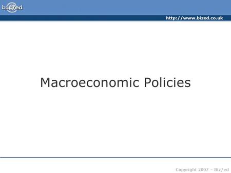 Copyright 2007 – Biz/ed Macroeconomic Policies.