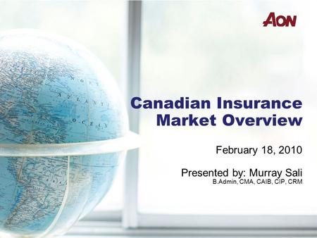 Canadian Insurance Market Overview February 18, 2010 Presented by: Murray Sali B.Admin, CMA, CAIB, CIP, CRM.