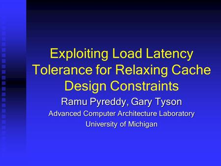 Exploiting Load Latency Tolerance for Relaxing Cache Design Constraints Ramu Pyreddy, Gary Tyson Advanced Computer Architecture Laboratory University of.