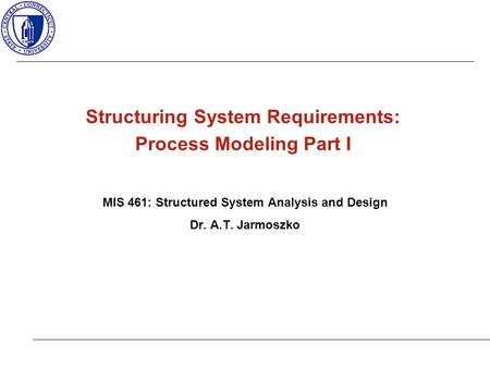 MIS 461: Structured System Analysis and Design Dr. A.T. Jarmoszko