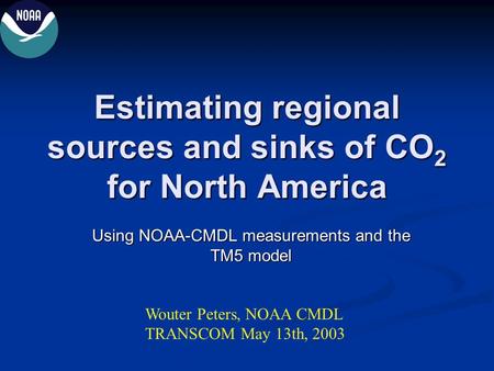 Estimating regional sources and sinks of CO 2 for North America Using NOAA-CMDL measurements and the TM5 model Wouter Peters, NOAA CMDL TRANSCOM May 13th,