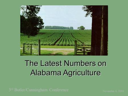 The Latest Numbers on Alabama Agriculture November 8, 2004 3 rd Butler/Cunningham Conference.