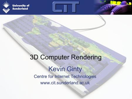 3D Computer Rendering Kevin Ginty Centre for Internet Technologies www.cit.sunderland.ac.uk.