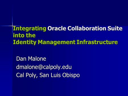 Integrating Oracle Collaboration Suite into the Identity Management Infrastructure Dan Malone Cal Poly, San Luis Obispo Integrating.
