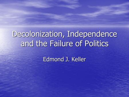 Decolonization, Independence and the Failure of Politics Edmond J. Keller.