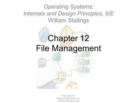 Chapter 12 File Management Dave Bremer Otago Polytechnic, N.Z. ©2008, Prentice Hall Operating Systems: Internals and Design Principles, 6/E William Stallings.