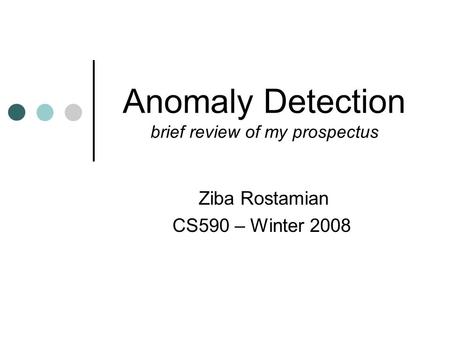 Anomaly Detection brief review of my prospectus Ziba Rostamian CS590 – Winter 2008.