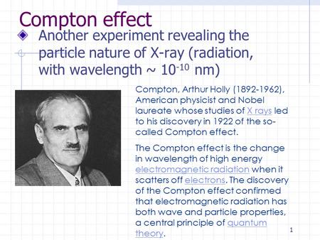 1 Compton effect Another experiment revealing the particle nature of X-ray (radiation, with wavelength ~ 10 -10 nm) Compton, Arthur Holly (1892-1962),
