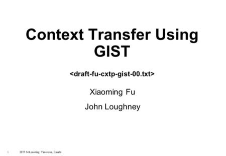 1 IETF 64th meeting, Vancouver, Canada Context Transfer Using GIST Xiaoming Fu John Loughney.