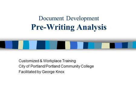 Document Development Pre-Writing Analysis Customized & Workplace Training City of Portland/Portland Community College Facilitated by George Knox.