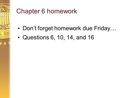 Chapter 6 homework Don’t forget homework due Friday… Questions 6, 10, 14, and 16.