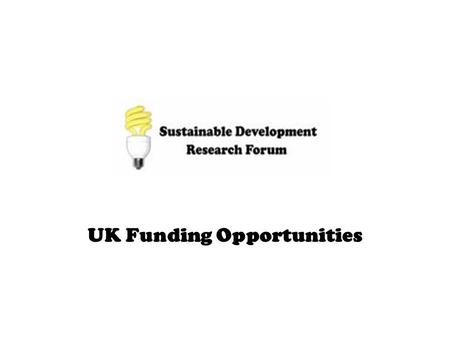 UK Funding Opportunities. Sustainable Development Funding Opportunities UK Funding Opportunities - Research Councils - Government Departments - Other.