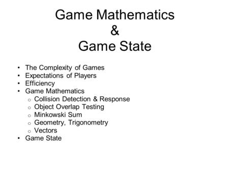 Game Mathematics & Game State The Complexity of Games Expectations of Players Efficiency Game Mathematics o Collision Detection & Response o Object Overlap.