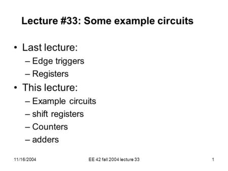 11/16/2004EE 42 fall 2004 lecture 331 Lecture #33: Some example circuits Last lecture: –Edge triggers –Registers This lecture: –Example circuits –shift.