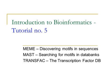 Introduction to Bioinformatics - Tutorial no. 5 MEME – Discovering motifs in sequences MAST – Searching for motifs in databanks TRANSFAC – The Transcription.