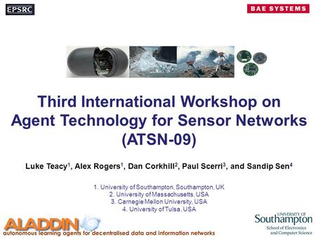 Third International Workshop on Agent Technology for Sensor Networks (ATSN-09) Luke Teacy 1, Alex Rogers 1, Dan Corkhill 2, Paul Scerri 3, and Sandip Sen.