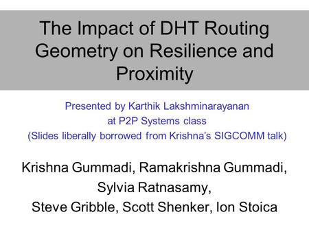 The Impact of DHT Routing Geometry on Resilience and Proximity Krishna Gummadi, Ramakrishna Gummadi, Sylvia Ratnasamy, Steve Gribble, Scott Shenker, Ion.