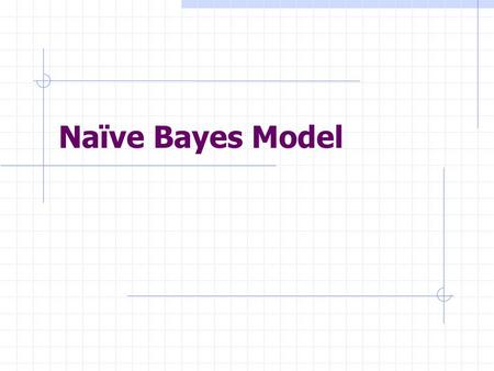 Naïve Bayes Model. Outline Independence and Conditional Independence Naïve Bayes Model Application: Spam Detection.