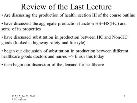 317_L7_Jan 22, 2008 J. Schaafsma 1 Review of the Last Lecture Are discussing the production of health: section III of the course outline have discussed.