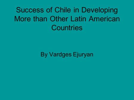 Success of Chile in Developing More than Other Latin American Countries By Vardges Ejuryan.