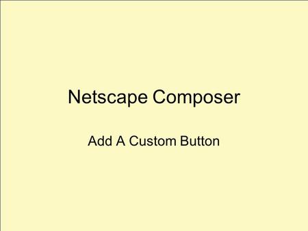 Netscape Composer Add A Custom Button. Launch Composer File>New Composer Page Select The Table Icon.
