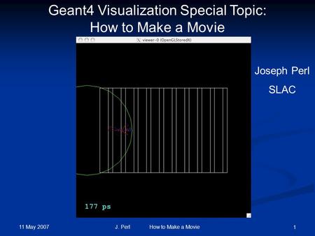 11 May 2007 J. Perl How to Make a Movie 1 Geant4 Visualization Special Topic: How to Make a Movie Joseph Perl SLAC.