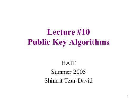 1 Lecture #10 Public Key Algorithms HAIT Summer 2005 Shimrit Tzur-David.