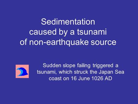 Sudden slope failing triggered a tsunami, which struck the Japan Sea coast on 16 June 1026 AD Sedimentation caused by a tsunami of non-earthquake source.