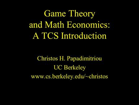 Game Theory and Math Economics: A TCS Introduction Christos H. Papadimitriou UC Berkeley www.cs.berkeley.edu/~christos.