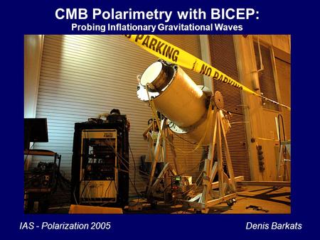 1 CMB Polarimetry with BICEP: Probing Inflationary Gravitational Waves IAS - Polarization 2005 Denis Barkats.