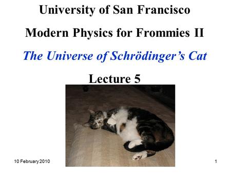 10 February 2010Modern Physics II Lecture 51 University of San Francisco Modern Physics for Frommies II The Universe of Schrödinger’s Cat Lecture 5.