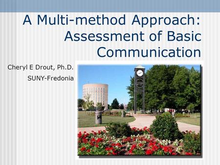 A Multi-method Approach: Assessment of Basic Communication Cheryl E Drout, Ph.D. SUNY-Fredonia.