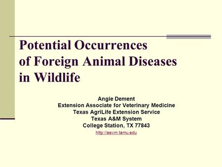 Potential Occurrences of Foreign Animal Diseases in Wildlife Angie Dement Extension Associate for Veterinary Medicine Texas AgriLife Extension Service.