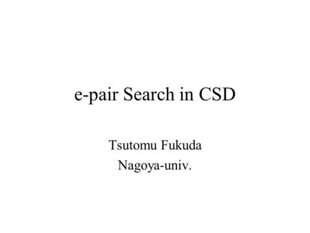 E-pair Search in CSD Tsutomu Fukuda Nagoya-univ..