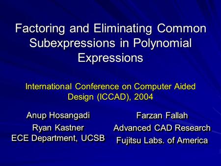 Factoring and Eliminating Common Subexpressions in Polynomial Expressions International Conference on Computer Aided Design (ICCAD), 2004 Farzan Fallah.