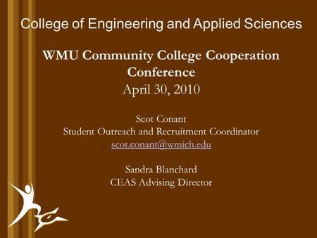 College of Engineering and Applied Sciences WMU Community College Cooperation Conference April 30, 2010 Scot Conant Student Outreach and Recruitment Coordinator.