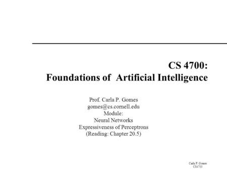 Carla P. Gomes CS4700 CS 4700: Foundations of Artificial Intelligence Prof. Carla P. Gomes Module: Neural Networks Expressiveness.