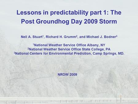 Lessons in predictability part 1: The Post Groundhog Day 2009 Storm Neil A. Stuart 1, Richard H. Grumm 2, and Michael J. Bodner 3 1 National Weather Service.